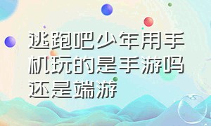 逃跑吧少年用手机玩的是手游吗还是端游