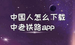 中国人怎么下载中老铁路app