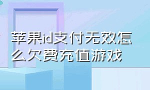 苹果id支付无效怎么欠费充值游戏