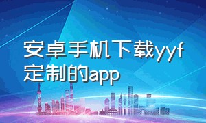 安卓手机下载yyf定制的app