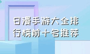 日漫手游大全排行榜前十名推荐