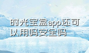 时光宝盒app还可以用吗安全吗