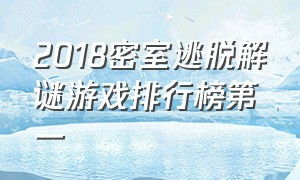 2018密室逃脱解谜游戏排行榜第一