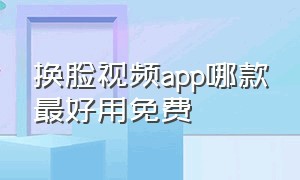 换脸视频app哪款最好用免费