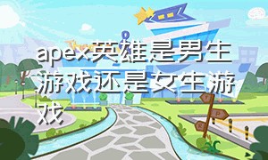 apex英雄是男生游戏还是女生游戏