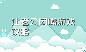 让老公闭嘴游戏攻略