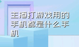 主播打游戏用的手机都是什么手机