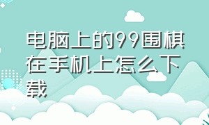 电脑上的99围棋在手机上怎么下载