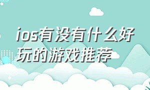 ios有没有什么好玩的游戏推荐