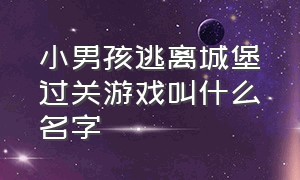 小男孩逃离城堡过关游戏叫什么名字