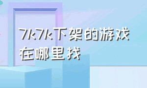 7k7k下架的游戏在哪里找