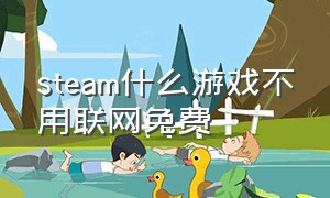 steam什么游戏不用联网免费