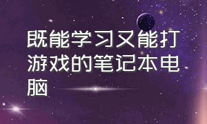 既能学习又能打游戏的笔记本电脑