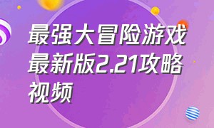 最强大冒险游戏最新版2.21攻略视频