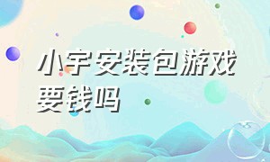 小宇安装包游戏要钱吗