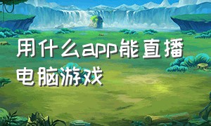 用什么app能直播电脑游戏