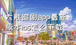 大熊追剧app最新版本ios怎么下载