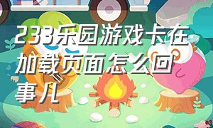 233乐园游戏卡在加载页面怎么回事儿