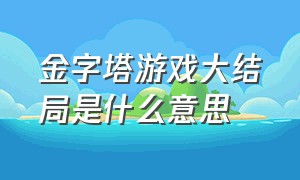 金字塔游戏大结局是什么意思