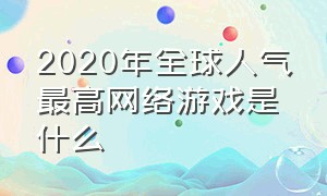 2020年全球人气最高网络游戏是什么