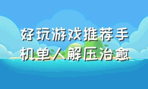 好玩游戏推荐手机单人解压治愈