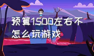 预算1500左右不怎么玩游戏