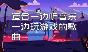 适合一边听音乐一边玩游戏的歌曲