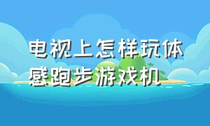 电视上怎样玩体感跑步游戏机