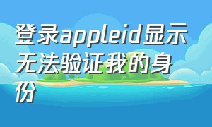 登录appleid显示无法验证我的身份