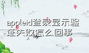 appleid登录显示验证失败怎么回事