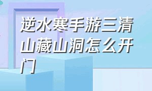 逆水寒手游三清山藏山洞怎么开门