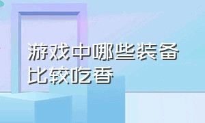 游戏中哪些装备比较吃香