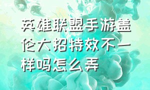 英雄联盟手游盖伦大招特效不一样吗怎么弄