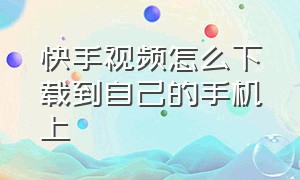 快手视频怎么下载到自己的手机上