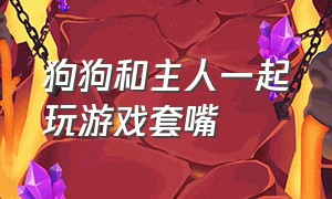 狗狗和主人一起玩游戏套嘴