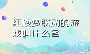 红楼梦联动的游戏叫什么名