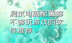 测试电脑配置够不够玩游戏的软件推荐