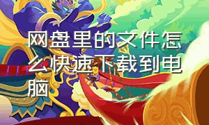 网盘里的文件怎么快速下载到电脑