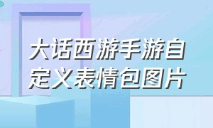 大话西游手游自定义表情包图片