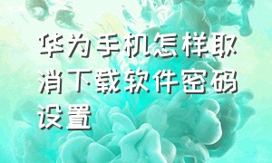 华为手机怎样取消下载软件密码设置