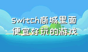 switch商城里面便宜好玩的游戏