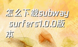 怎么下载subway surfers1.0.0版本