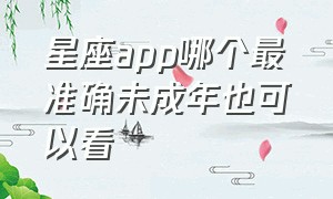 星座app哪个最准确未成年也可以看