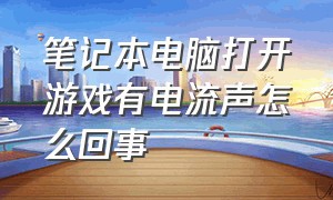 笔记本电脑打开游戏有电流声怎么回事