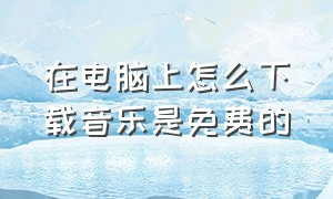 在电脑上怎么下载音乐是免费的