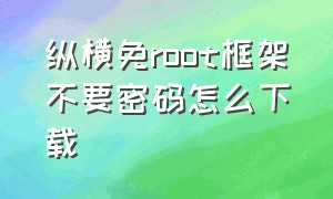 纵横免root框架不要密码怎么下载