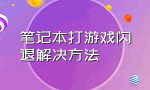 笔记本打游戏闪退解决方法