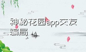 神秘花园app交友骗局