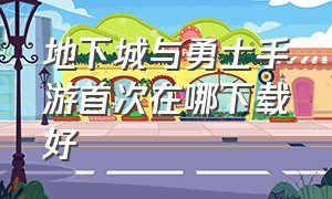 地下城与勇士手游首次在哪下载好