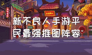 新不良人手游平民最强推图阵容